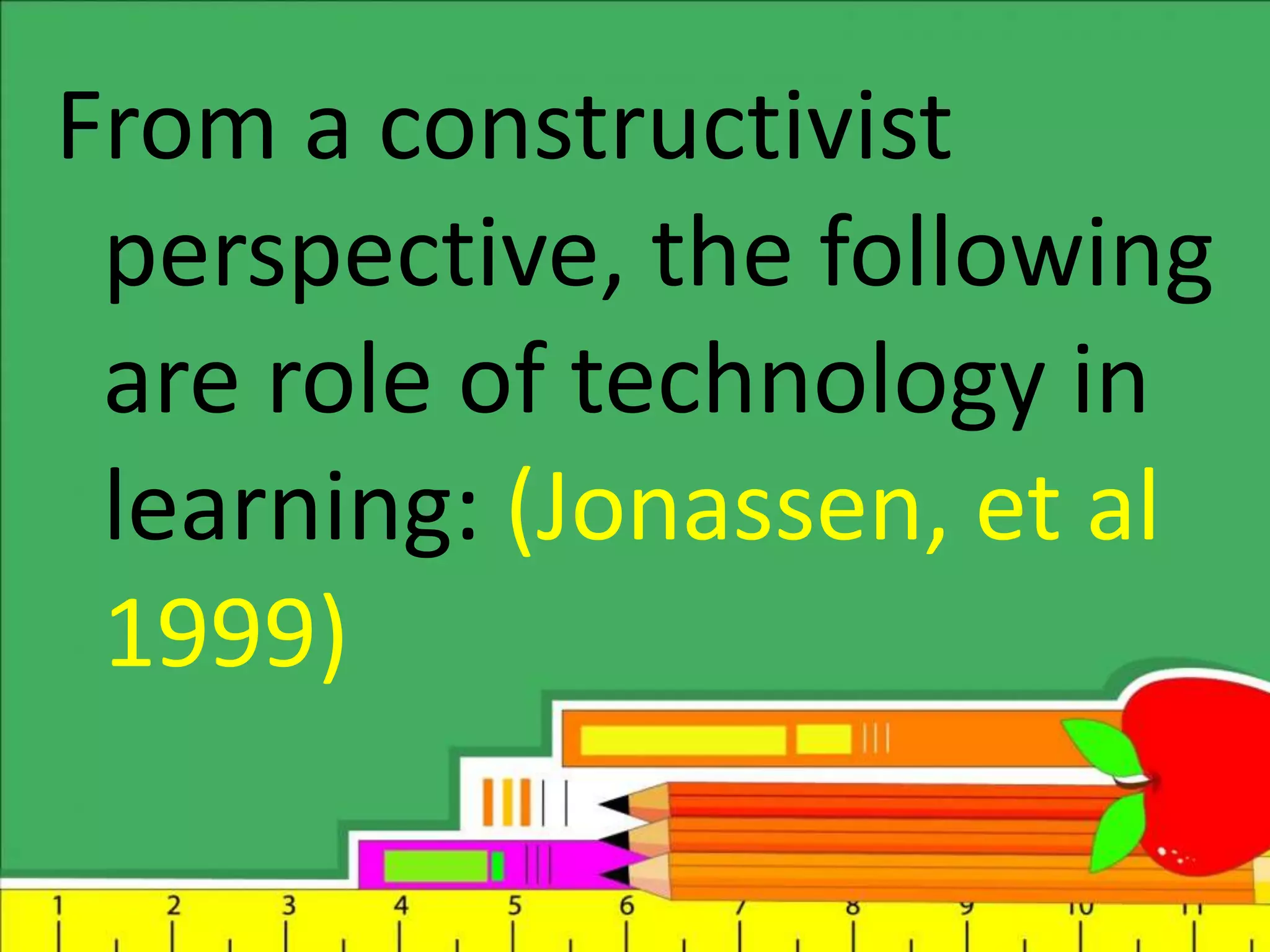From a constructivist
perspective, the following
are role of technology in
learning: (Jonassen, et al
1999)
 