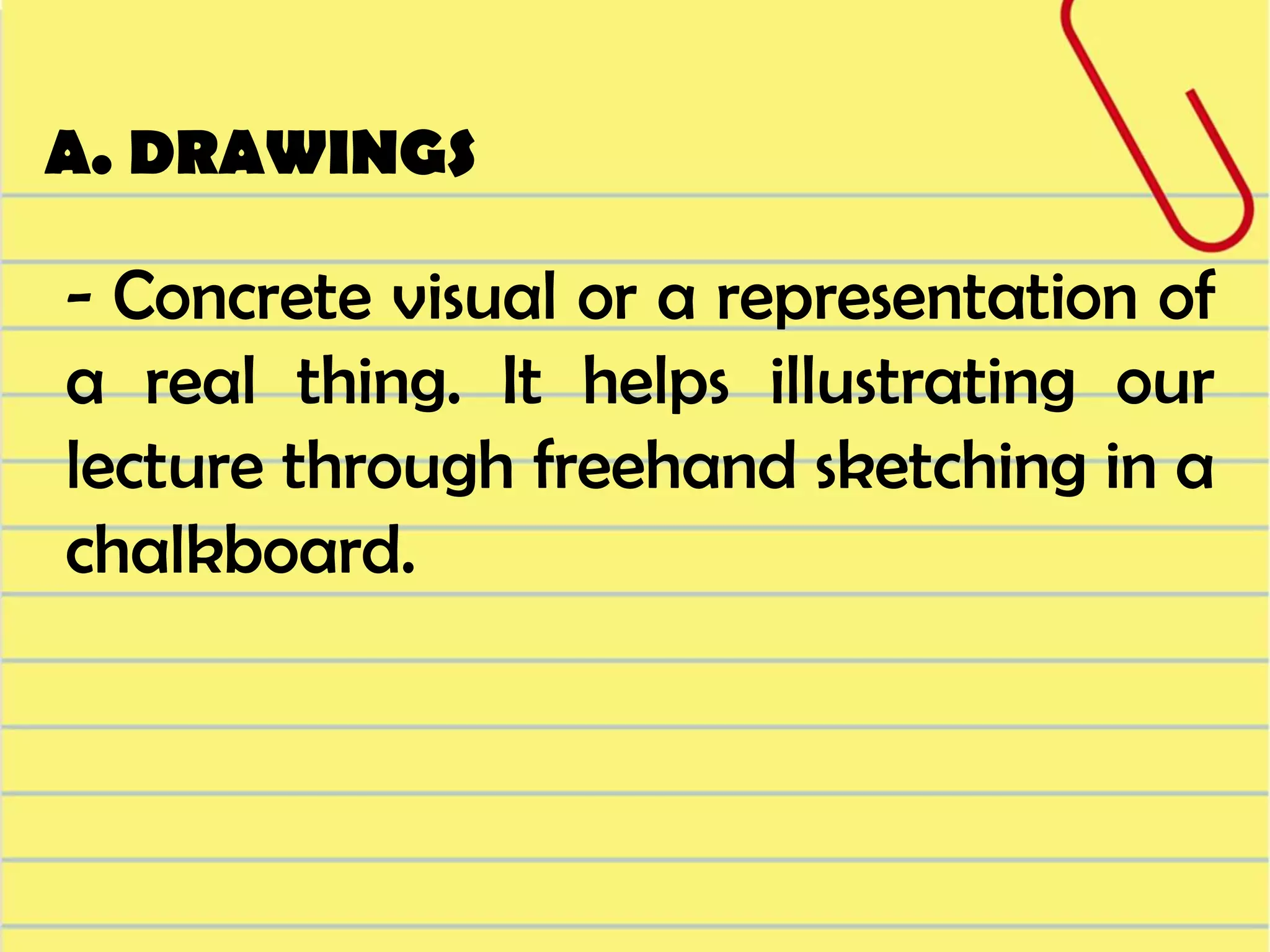 A. DRAWINGS

- Concrete visual or a representation of
a real thing. It helps illustrating our
lecture through freehand sketching in a
chalkboard.

 