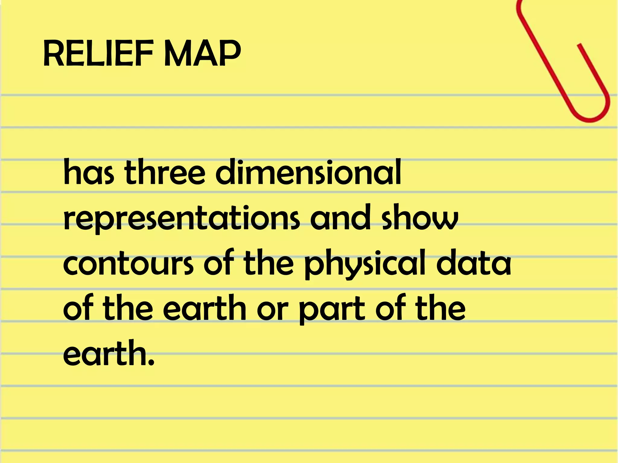 RELIEF MAP
has three dimensional
representations and show
contours of the physical data
of the earth or part of the
earth.

 