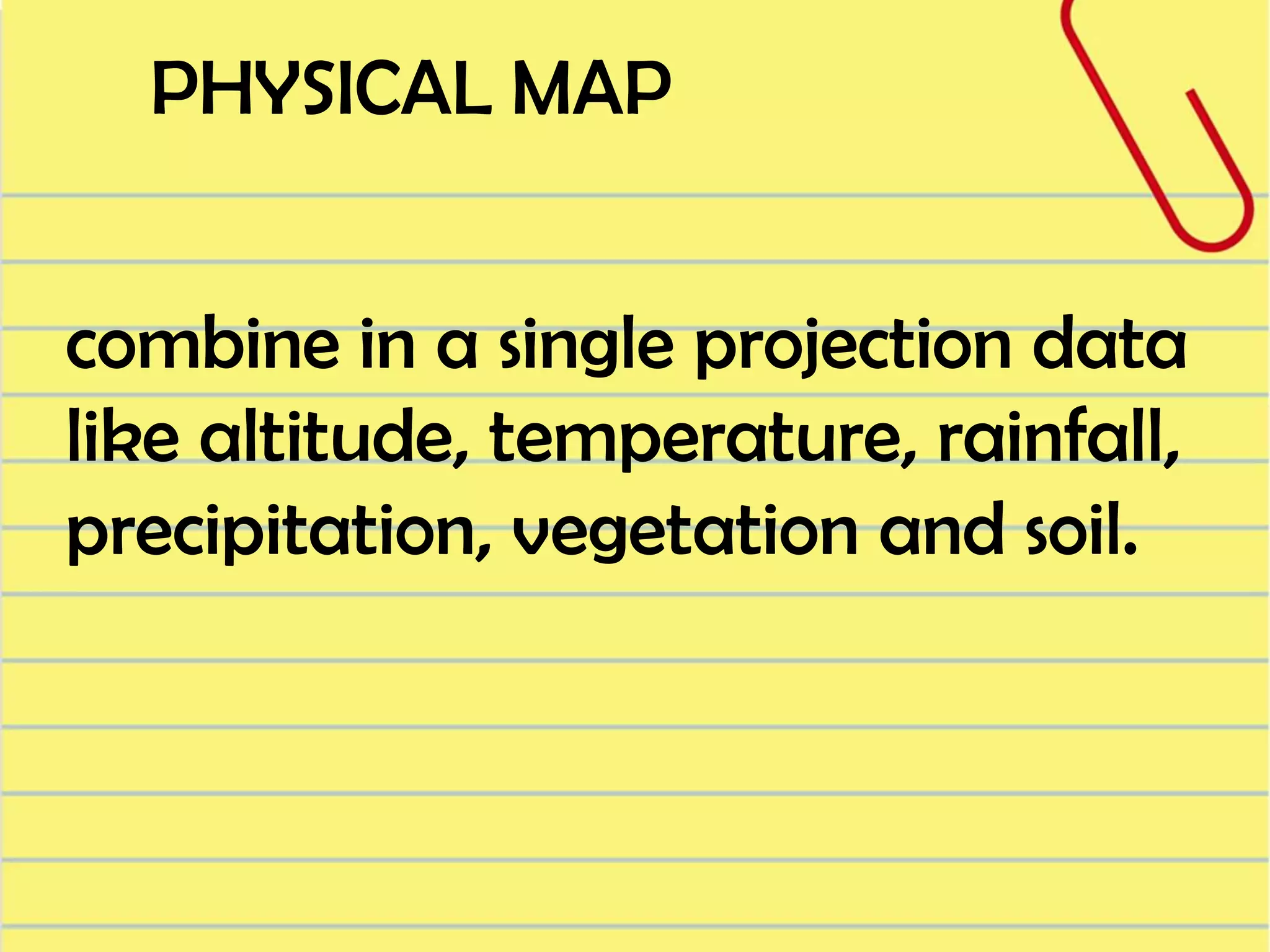 PHYSICAL MAP
combine in a single projection data
like altitude, temperature, rainfall,
precipitation, vegetation and soil.

 