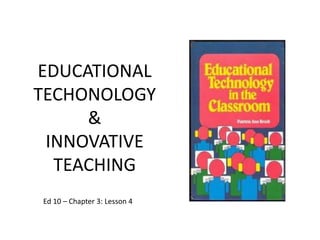 EDUCATIONAL
TECHONOLOGY
&
INNOVATIVE
TEACHING
Ed 10 – Chapter 3: Lesson 4
 