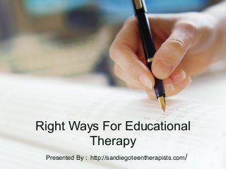 Right Ways For Educational
Therapy
Presented By : http://sandiegoteentherapists.com/
 
