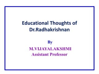 Educational Thoughts of
Dr.Radhakrishnan
By
M.VIJAYALAKSHMI
Assistant Professor
 