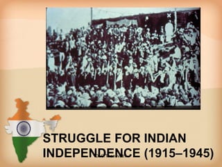 STRUGGLE FOR INDIAN
INDEPENDENCE (1915–1945)Dr.C.Thanavathi
 