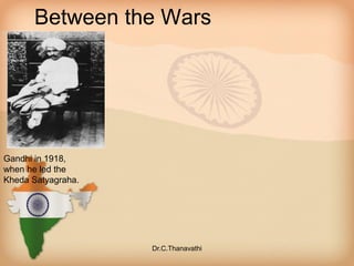 Between the Wars
Gandhi in 1918,
when he led the
Kheda Satyagraha.
Dr.C.Thanavathi
 