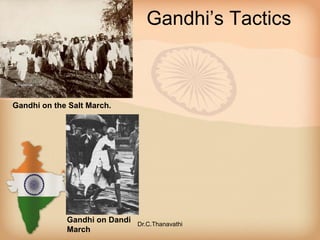 Gandhi’s Tactics
Gandhi on the Salt March.
Gandhi on Dandi
March
Dr.C.Thanavathi
 