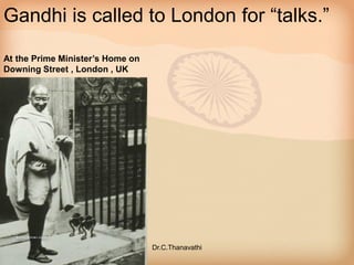 Gandhi is called to London for “talks.”
At the Prime Minister’s Home on
Downing Street , London , UK
Dr.C.Thanavathi
 