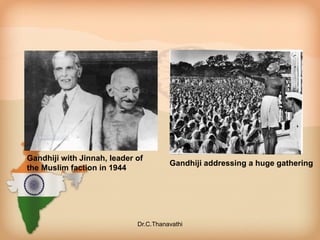 Gandhiji with Jinnah, leader of
the Muslim faction in 1944
Gandhiji addressing a huge gathering
Dr.C.Thanavathi
 