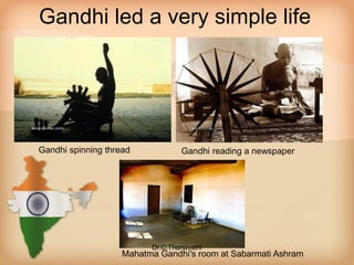 Gandhi led a very simple life
Gandhi spinning thread Gandhi reading a newspaper
Mahatma Gandhi's room at Sabarmati Ashram
Dr.C.Thanavathi
 