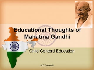 Educational Thoughts of
Mahatma Gandhi
Child Centerd Education
Dr.C.Thanavathi
 