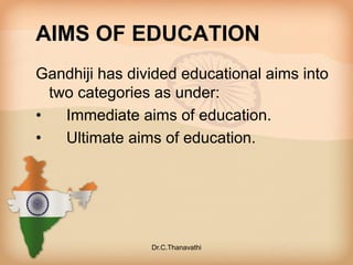 AIMS OF EDUCATION
Gandhiji has divided educational aims into
two categories as under:
• Immediate aims of education.
• Ultimate aims of education.
Dr.C.Thanavathi
 