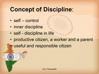 Concept of Discipline:
• self – control
• inner discipline
• self - discipline in life
• productive citizen, a worker and a parent
• useful and responsible citizen
Dr.C.Thanavathi
 