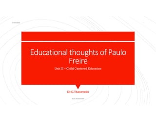 Educational thoughts of Paulo
Freire
Unit III – Child Centered Education
Dr.C.Thanavathi
10/30/2020
Dr.C.Thanavathi
1
 
