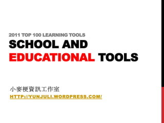 2011 TOP 100 LEARNING TOOLS

SCHOOL AND
EDUCATIONAL TOOLS

小麥梗資訊工作室
HTTP://YUNJULI.WORDPRESS.COM/
 