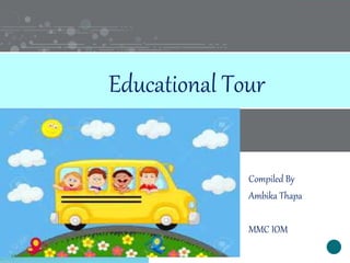 Compiled By
Ambika Thapa
MMC IOM
Educational Tour
1
 