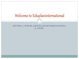 HTTPS://WWW.EDUPLANINTERNATIONA
L.COM/
Welcome to Eduplaninternational
 