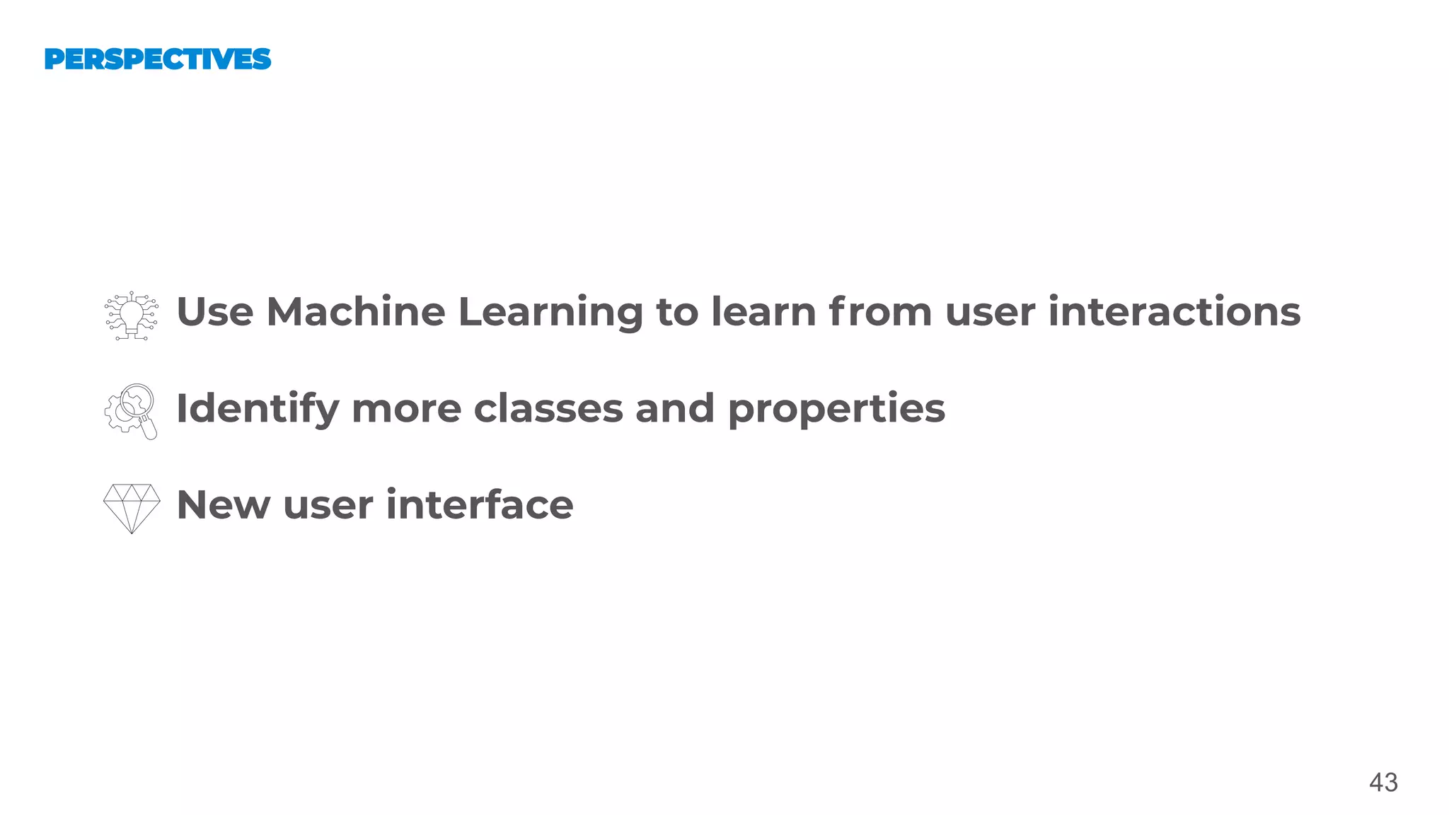 43
Use Machine Learning to learn from user interactions
Identify more classes and properties
New user interface
 