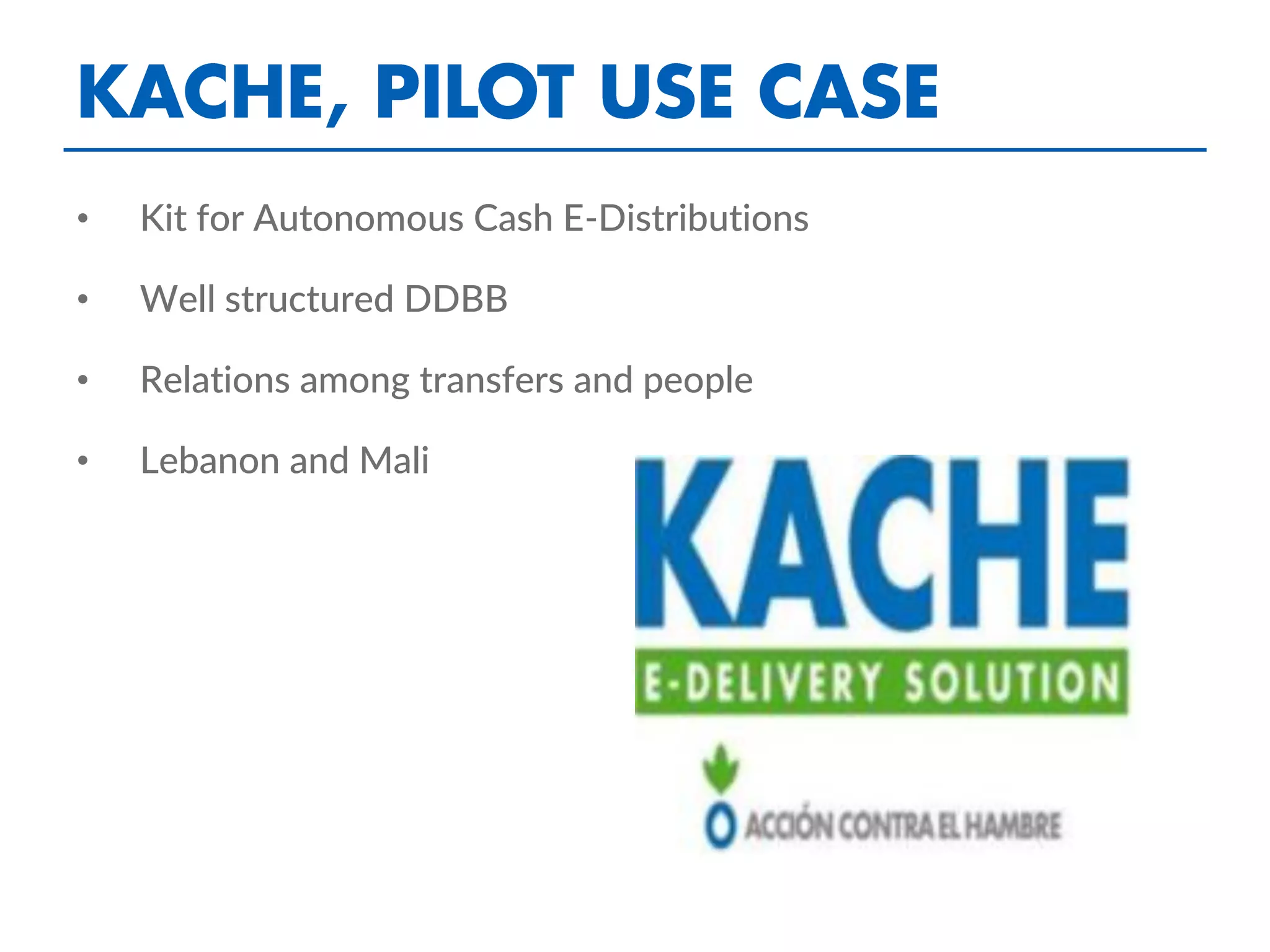• Kit for Autonomous Cash E-Distributions
• Well structured DDBB
• Relations among transfers and people
• Lebanon and Mali