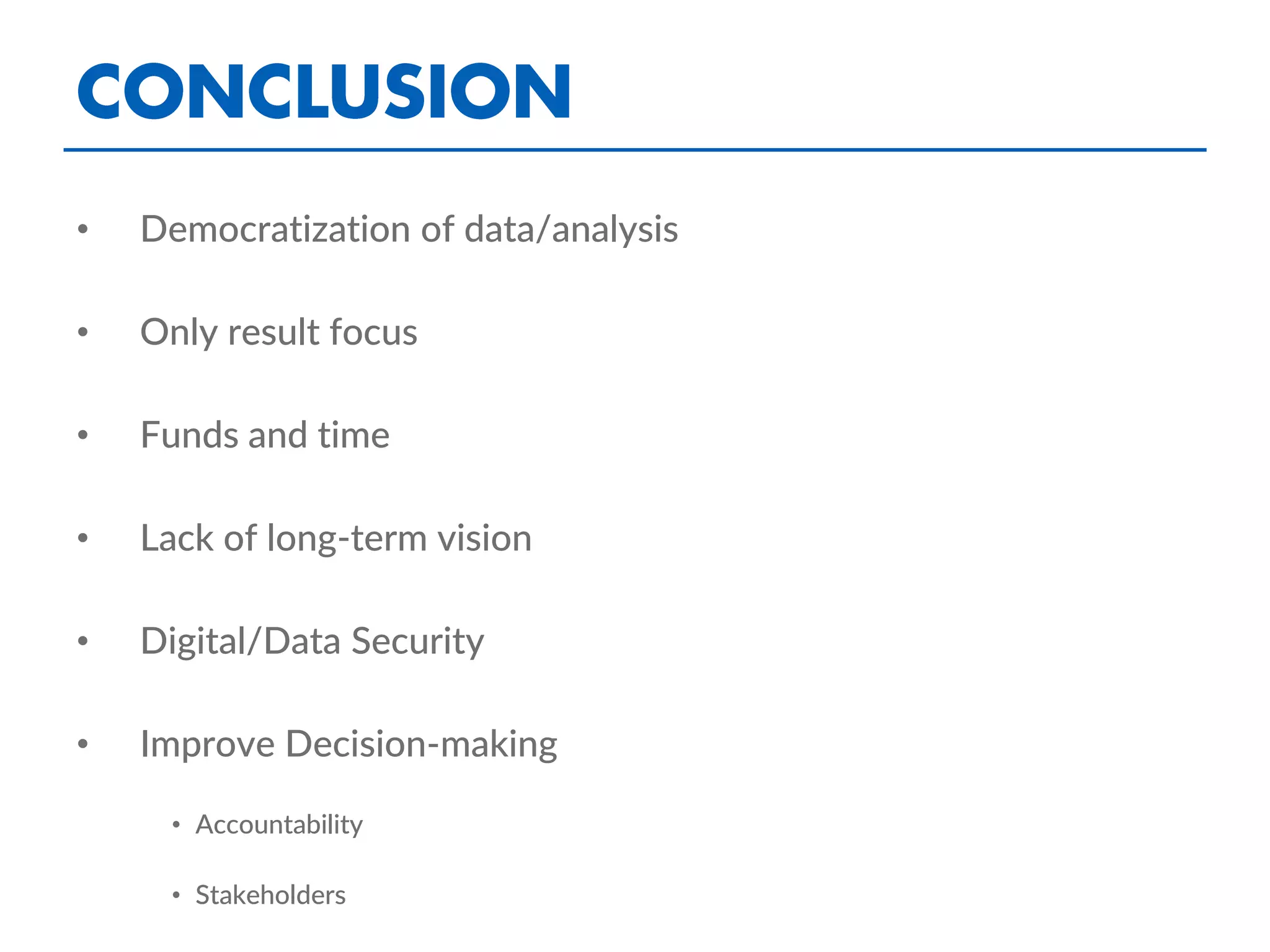 • Democratization of data/analysis
• Only result focus
• Funds and time
• Lack of long-term vision
• Digital/Data Security
• Improve Decision-making
• Accountability
• Stakeholders