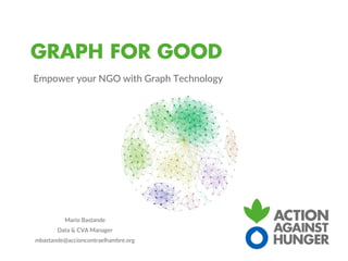 Empower your NGO with Graph Technology
Mario Bastande
Data & CVA Manager
mbastande@accioncontraelhambre.org
 