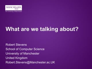 What are we talking about?
Robert Stevens
School of Computer Science
University of Manchester
United Kingdom
Robert.Stevens@Manchester.ac.UK
 