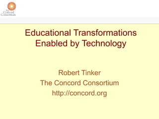 Educational Transformations
Enabled by Technology
Robert Tinker
The Concord Consortium
http://concord.org
 