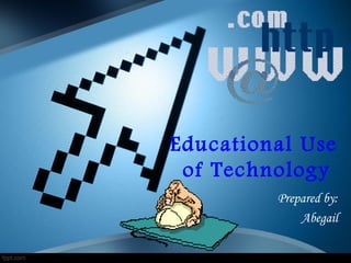Educational Use
 of Technology
         Prepared by:
             Abegail
 