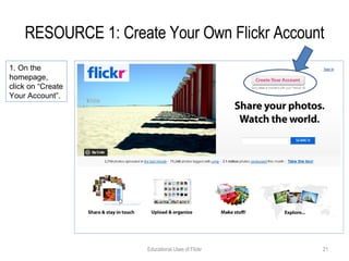 RESOURCE 1: Create Your Own Flickr Account Educational Uses of Flickr 1. On the homepage, click on “Create Your Account”. 