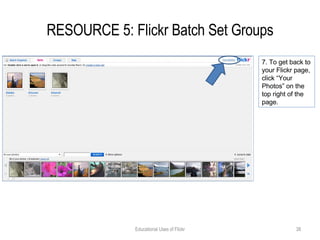 RESOURCE 5: Flickr Batch Set Groups Educational Uses of Flickr 7. To get back to your Flickr page, click “Your Photos” on the top right of the page. 