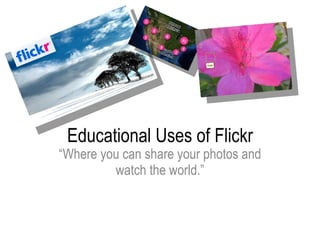 Educational Uses of Flickr “ Where you can share your photos and watch the world.” 