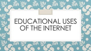 EDUCATIONAL USES 
OF THE INTERNET 
 
