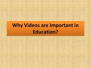 Why Videos are Important in
Education?
 