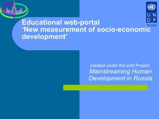 Educational web-portal  ‘New measurement of socio-economic development’  created under the joint Project  Mainstreaming Human Development in Russia Russia 