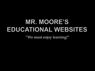 Mr. Moore’s Educational Websites “We must enjoy learning!” 
