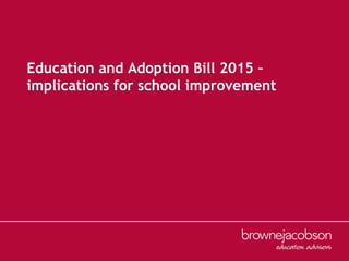 Education and Adoption Bill 2015 –
implications for school improvement
 