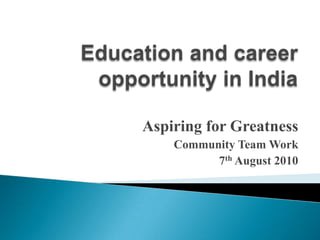 Education and career opportunity in India Aspiring for Greatness Community Team Work 7th August 2010 