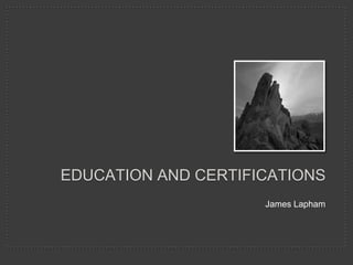 EDUCATION AND CERTIFICATIONS
James Lapham

 