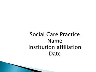 Social Care Practice
Name
Institution affiliation
Date
 