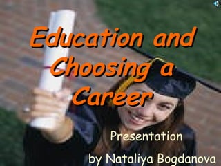 Education and
 Choosing a
   Career
       Presentation
    by Nataliya Bogdanova
 
