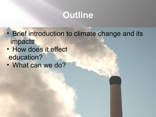 Outline
• Brief introduction to climate change and its
impacts
• How does it effect
education?
• What can we do?
 