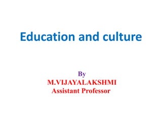 Education and culture
By
M.VIJAYALAKSHMI
Assistant Professor
 