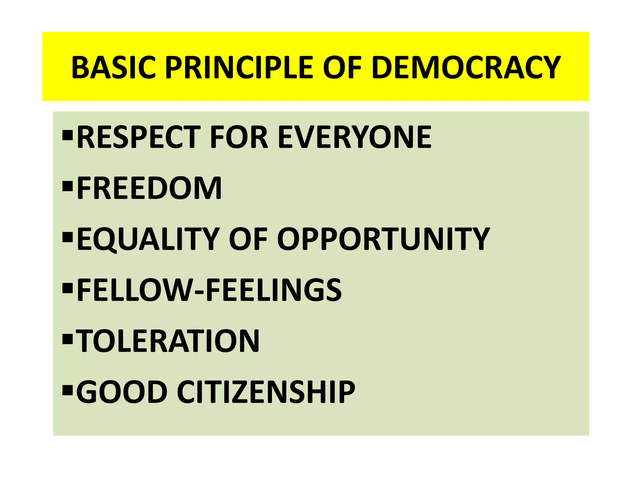 BASIC PRINCIPLE OF DEMOCRACY
RESPECT FOR EVERYONE
FREEDOM
EQUALITY OF OPPORTUNITY
FELLOW-FEELINGS
TOLERATION
GOOD CITIZENSHIP