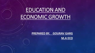 EDUCATION AND
ECONOMIC GROWTH
PREPARED BY. GOURAV GARG
M.A ECO
 