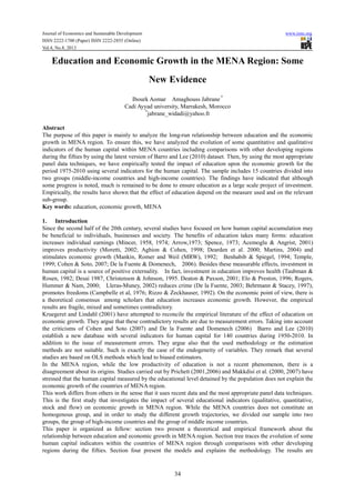 Journal of Economics and Sustainable Development www.iiste.org
ISSN 2222-1700 (Paper) ISSN 2222-2855 (Online)
Vol.4, No.8, 2013
34
Education and Economic Growth in the MENA Region: Some
New Evidence
Ibourk Aomar Amaghouss Jabrane *
Cadi Ayyad university, Marrakesh, Morocco
*
jabrane_widadi@yahoo.fr
Abstract
The purpose of this paper is mainly to analyze the long-run relationship between education and the economic
growth in MENA region. To ensure this, we have analyzed the evolution of some quantitative and qualitative
indicators of the human capital within MENA countries including comparisons with other developing regions
during the fifties by using the latest version of Barro and Lee (2010) dataset. Then, by using the most appropriate
panel data techniques, we have empirically tested the impact of education upon the economic growth for the
period 1975-2010 using several indicators for the human capital. The sample includes 15 countries divided into
two groups (middle-income countries and high-income countries). The findings have indicated that although
some progress is noted, much is remained to be done to ensure education as a large scale project of investment.
Empirically, the results have shown that the effect of education depend on the measure used and on the relevant
sub-group.
Key words: education, economic growth, MENA
1. Introduction
Since the second half of the 20th century, several studies have focused on how human capital accumulation may
be beneficial to individuals, businesses and society. The benefits of education takes many forms: education
increases individual earnings (Mincer, 1958, 1974; Arrow,1973; Spence, 1973; Acemoglu & Angrist, 2001)
improves productivity (Moretti, 2002; Aghion & Cohen, 1998; Dearden et al. 2000; Martins, 2004) and
stimulates economic growth (Mankin, Romer and Weil (MRW), 1992; Benhabib & Spiegel, 1994; Temple,
1999; Cohen & Soto, 2007; De la Fuente & Domenech, 2006). Besides these measurable effects, investment in
human capital is a source of positive externality. In fact, investment in education improves health (Taubman &
Rosen, 1982; Desai 1987, Christenson & Johnson, 1995. Deaton & Paxson, 2001; Elo & Preston, 1996; Rogers,
Hummer & Nam, 2000; Lleras-Muney, 2002) reduces crime (De la Fuente, 2003; Behrmann & Stacey, 1997),
promotes freedoms (Campbelle et al, 1976; Rizzo & Zeckhauser, 1992). On the economic point of view, there is
a theoretical consensus among scholars that education increases economic growth. However, the empirical
results are fragile, mixed and sometimes contradictory.
Kruegeret and Lindahl (2001) have attempted to reconcile the empirical literature of the effect of education on
economic growth. They argue that these contradictory results are due to measurement errors. Taking into account
the criticisms of Cohen and Soto (2007) and De la Fuente and Domenech (2006) Barro and Lee (2010)
establish a new database with several indicators for human capital for 140 countries during 1950-2010. In
addition to the issue of measurement errors. They argue also that the used methodology or the estimation
methods are not suitable. Such is exactly the case of the endogeneity of variables. They remark that several
studies are based on OLS methods which lead to biased estimators.
In the MENA region, while the low productivity of education is not a recent phenomenon, there is a
disagreement about its origins. Studies carried out by Prichett (2001,2006) and Makkdisi et al. (2000, 2007) have
stressed that the human capital measured by the educational level detained by the population does not explain the
economic growth of the countries of MENA region.
This work differs from others in the sense that it uses recent data and the most appropriate panel data techniques.
This is the first study that investigates the impact of several educational indicators (qualitative, quantitative,
stock and flow) on economic growth in MENA region. While the MENA countries does not constitute an
homogenous group, and in order to study the different growth trajectories, we divided our sample into two
groups, the group of high-income countries and the group of middle income countries.
This paper is organized as fellow: section two present a theoretical and empirical framework about the
relationship between education and economic growth in MENA region. Section tree traces the evolution of some
human capital indicators within the countries of MENA region through comparisons with other developing
regions during the fifties. Section four present the models and explains the methodology. The results are
 