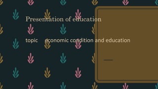 Presentation of education
topic economic condition and education
 
