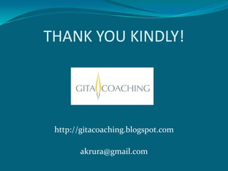 THANK YOU KINDLY!




 http://gitacoaching.blogspot.com

       akrura@gmail.com
 