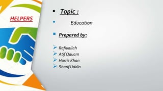  Topic :
 Prepared by:
 Rafiuallah
 AtifQauam
 Harris Khan
 Sharif Uddin
• Education
 