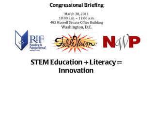 Congressional Briefing March 30, 2011 10:00 a.m. – 11:00 a.m. 485 Russell Senate Office Building Washington, D.C.   STEM Education + Literacy = Innovation 