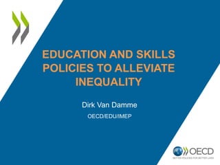 EDUCATION AND SKILLS
POLICIES TO ALLEVIATE
INEQUALITY
Dirk Van Damme
OECD/EDU/IMEP
 