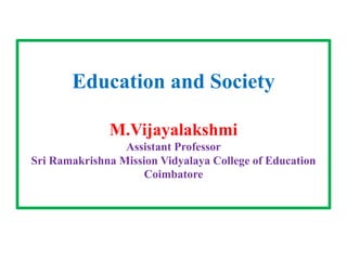 Education and Society
M.Vijayalakshmi
Assistant Professor
Sri Ramakrishna Mission Vidyalaya College of Education
Coimbatore
 